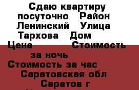 Сдаю квартиру посуточно › Район ­ Ленинский › Улица ­ Тархова › Дом ­ 19 › Цена ­ 1 000 › Стоимость за ночь ­ 1 000 › Стоимость за час ­ 250 - Саратовская обл., Саратов г. Недвижимость » Квартиры аренда посуточно   